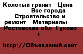 Колотый гранит › Цена ­ 2 200 - Все города Строительство и ремонт » Материалы   . Ростовская обл.,Гуково г.